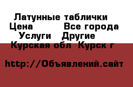 Латунные таблички › Цена ­ 100 - Все города Услуги » Другие   . Курская обл.,Курск г.